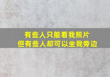 有些人只能看我照片 但有些人却可以坐我旁边